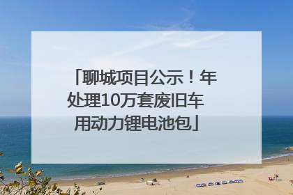 聊城项目公示！年处理10万套废旧车用动力锂电池包