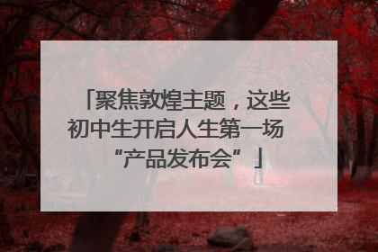 聚焦敦煌主题，这些初中生开启人生第一场“产品发布会”