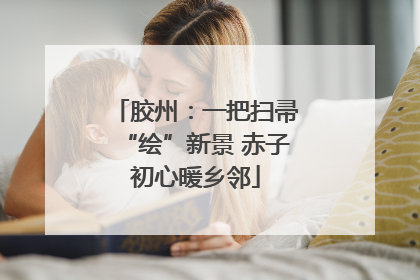 胶州：一把扫帚“绘”新景 赤子初心暖乡邻