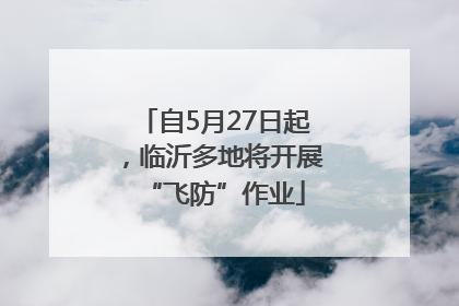 自5月27日起，临沂多地将开展“飞防”作业