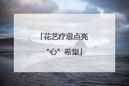 花艺疗愈点亮“心”希望