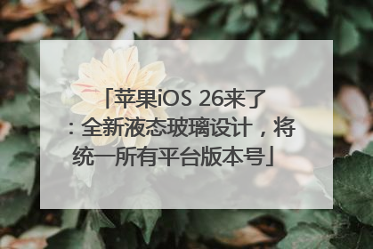 苹果iOS 26来了：全新液态玻璃设计，将统一所有平台版本号