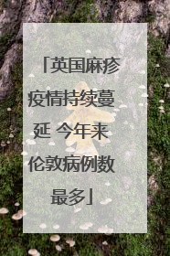 英国麻疹疫情持续蔓延 今年来伦敦病例数最多