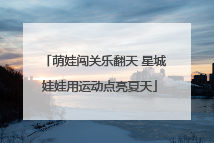 萌娃闯关乐翻天 星城娃娃用运动点亮夏天