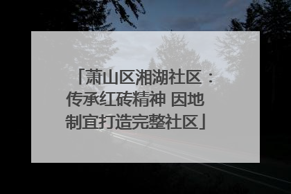 萧山区湘湖社区：传承红砖精神 因地制宜打造完整社区