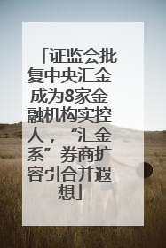证监会批复中央汇金成为8家金融机构实控人，“汇金系”券商扩容引合并遐想