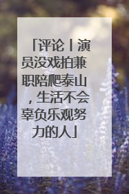 评论丨演员没戏拍兼职陪爬泰山，生活不会辜负乐观努力的人