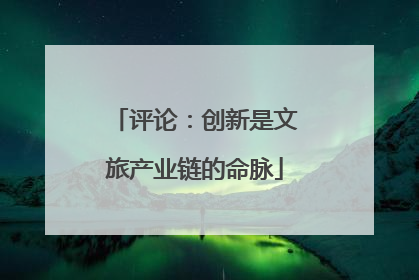 评论：创新是文旅产业链的命脉