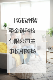 访杭州智擎金链科技有限公司董事长和扬扬