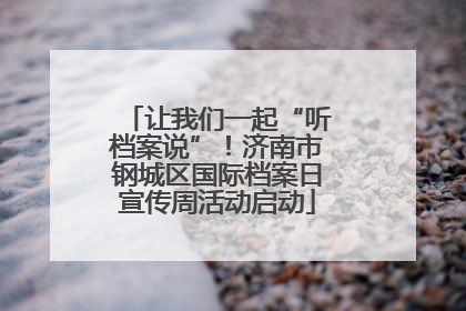 让我们一起“听档案说”！济南市钢城区国际档案日宣传周活动启动