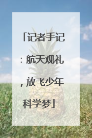 记者手记：航天观礼，放飞少年科学梦