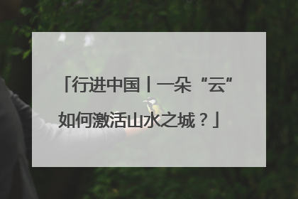行进中国丨一朵“云”如何激活山水之城？