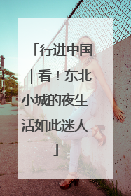 行进中国｜看！东北小城的夜生活如此迷人