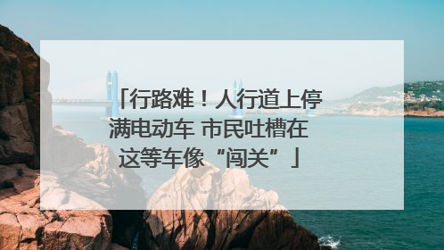行路难！人行道上停满电动车 市民吐槽在这等车像“闯关”