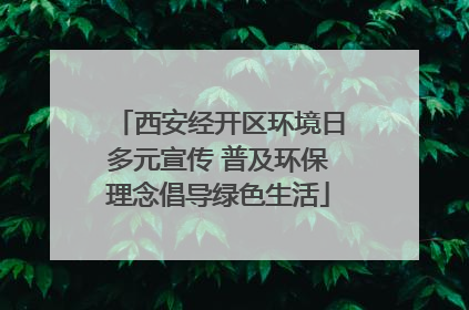 西安经开区环境日多元宣传 普及环保理念倡导绿色生活