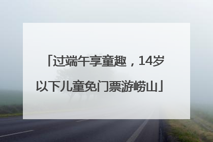 过端午享童趣，14岁以下儿童免门票游崂山