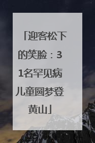 迎客松下的笑脸：31名罕见病儿童圆梦登黄山