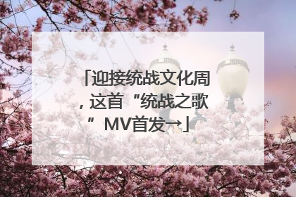 迎接统战文化周，这首“统战之歌”MV首发→