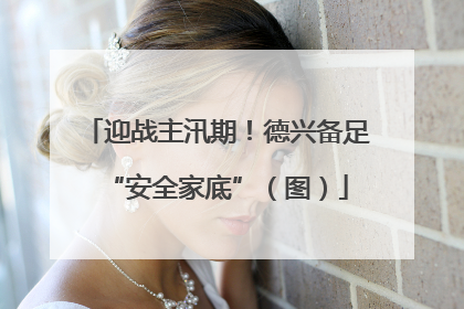 迎战主汛期！德兴备足“安全家底”（图）