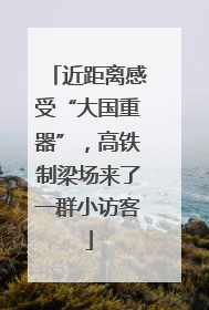 近距离感受“大国重器”，高铁制梁场来了一群小访客