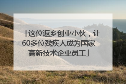 这位返乡创业小伙，让60多位残疾人成为国家高新技术企业员工