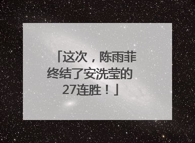 这次，陈雨菲终结了安洗莹的27连胜！