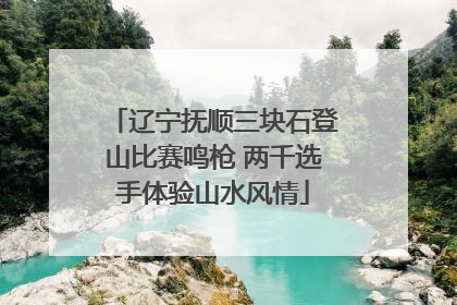辽宁抚顺三块石登山比赛鸣枪 两千选手体验山水风情