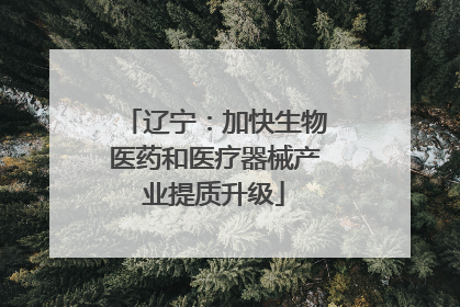 辽宁：加快生物医药和医疗器械产业提质升级
