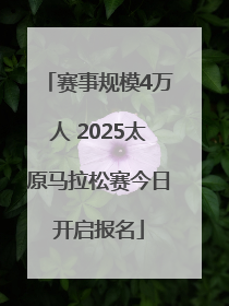 赛事规模4万人 2025太原马拉松赛今日开启报名