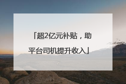超2亿元补贴，助平台司机提升收入