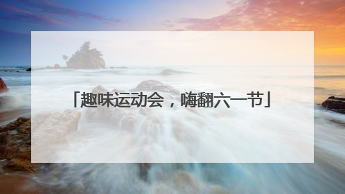 趣味运动会，嗨翻六一节