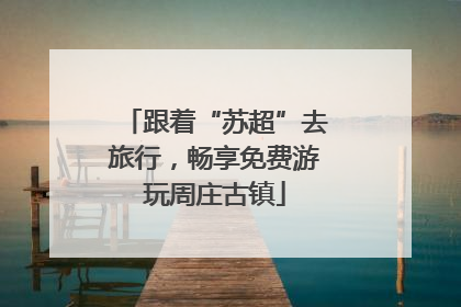 跟着“苏超”去旅行，畅享免费游玩周庄古镇