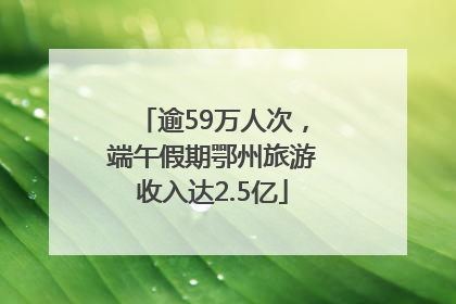 逾59万人次，端午假期鄂州旅游收入达2.5亿