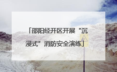 邵阳经开区开展“沉浸式”消防安全演练