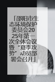 邵阳市生态环境保护委员会2025年第一次全体会议暨“夏季攻势”动员部署会召开