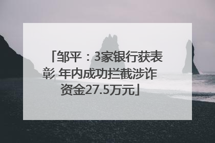 邹平：3家银行获表彰 年内成功拦截涉诈资金27.5万元