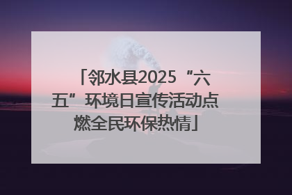 邻水县2025“六五”环境日宣传活动点燃全民环保热情