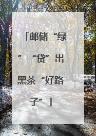邮储“绿”“贷”出黑茶“好路子”