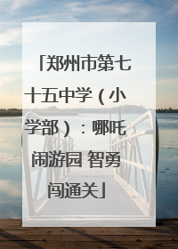 郑州市第七十五中学（小学部）：哪吒闹游园 智勇闯通关