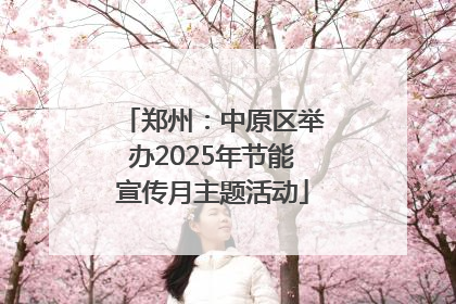 郑州：中原区举办2025年节能宣传月主题活动