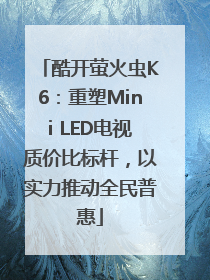 酷开萤火虫K6：重塑Mini LED电视质价比标杆，以实力推动全民普惠