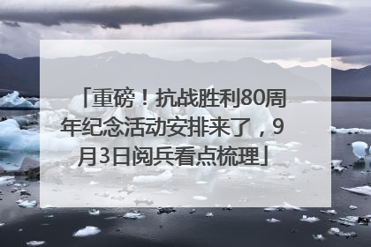 重磅！抗战胜利80周年纪念活动安排来了，9月3日阅兵看点梳理