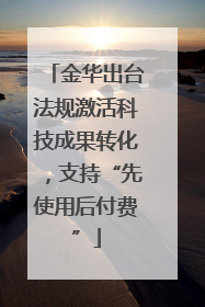 金华出台法规激活科技成果转化，支持“先使用后付费”