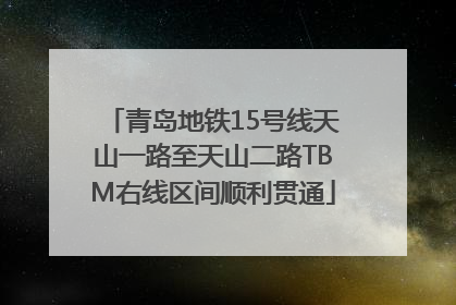 青岛地铁15号线天山一路至天山二路TBM右线区间顺利贯通