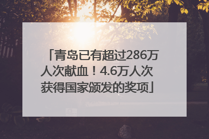 青岛已有超过286万人次献血！4.6万人次获得国家颁发的奖项