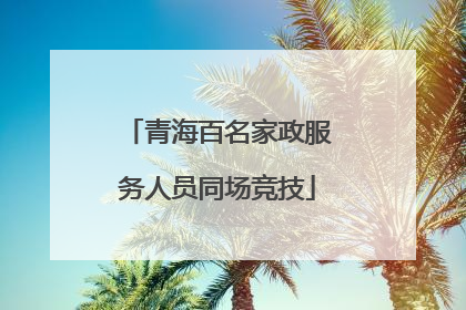 青海百名家政服务人员同场竞技