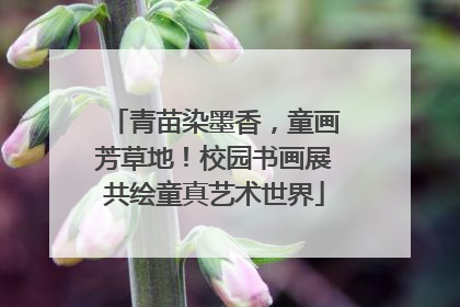 青苗染墨香，童画芳草地！校园书画展共绘童真艺术世界