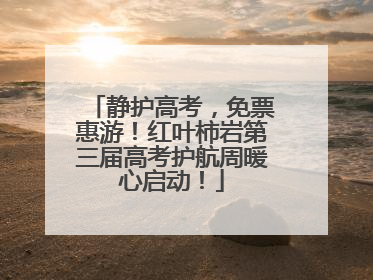 静护高考，免票惠游！红叶柿岩第三届高考护航周暖心启动！