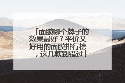 面膜哪个牌子的效果最好？平价又好用的面膜排行榜，这几款别错过