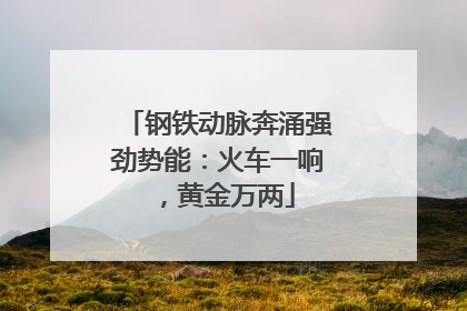 钢铁动脉奔涌强劲势能：火车一响，黄金万两